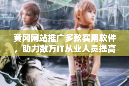 黄冈网站推广多款实用软件，助力数万IT从业人员提高工作效率！