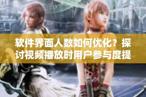 软件界面人数如何优化？探讨视频播放时用户参与度提升的策略