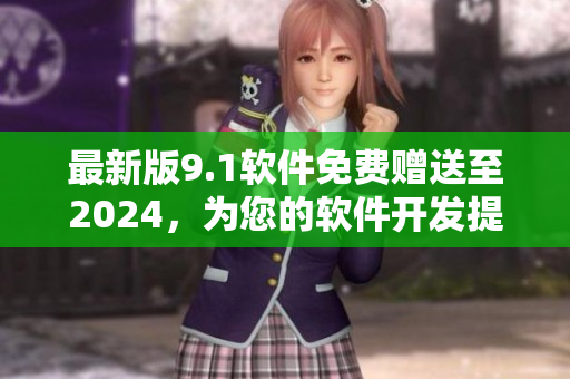 最新版9.1软件免费赠送至2024，为您的软件开发提供完美解决方案