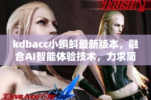 kdbacc小蝌蚪最新版本，融合AI智能体验技术，力求简单实用