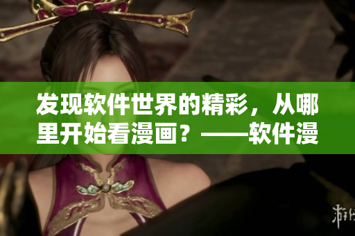 发现软件世界的精彩，从哪里开始看漫画？——软件漫画指南