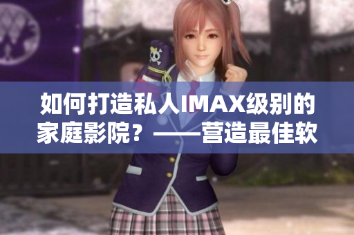如何打造私人IMAX级别的家庭影院？——营造最佳软件体验指南
