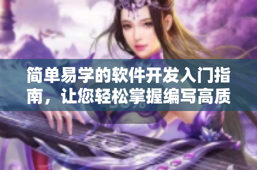 简单易学的软件开发入门指南，让您轻松掌握编写高质量代码的技巧。