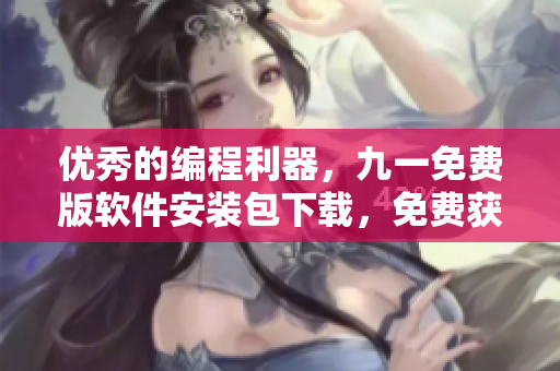 优秀的编程利器，九一免费版软件安装包下载，免费获取高品质编程体验！