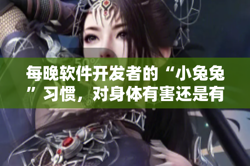 每晚软件开发者的“小兔兔”习惯，对身体有害还是有益？