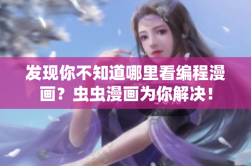 发现你不知道哪里看编程漫画？虫虫漫画为你解决！