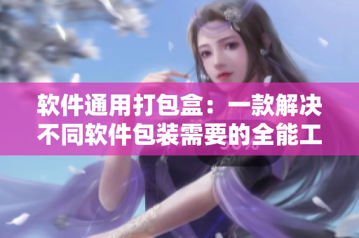 软件通用打包盒：一款解决不同软件包装需要的全能工具