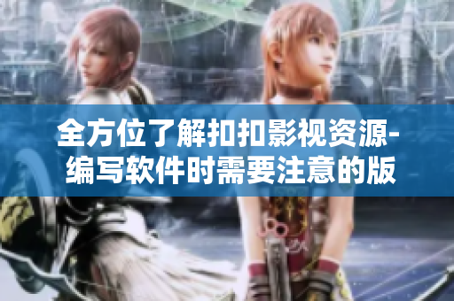 全方位了解扣扣影视资源- 编写软件时需要注意的版权问题与安全风险