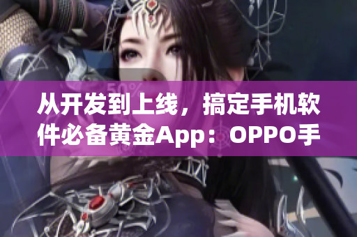 从开发到上线，搞定手机软件必备黄金App：OPPO手机专属应用大全