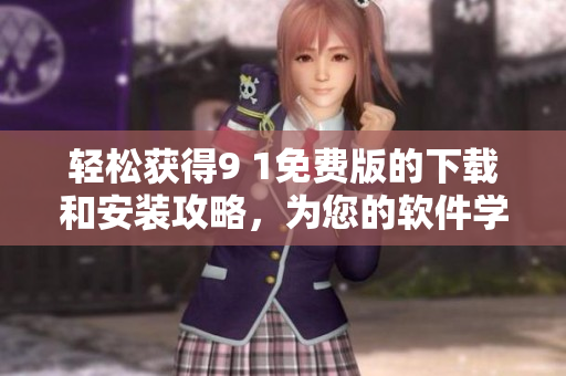 轻松获得9 1免费版的下载和安装攻略，为您的软件学习之旅保驾护航