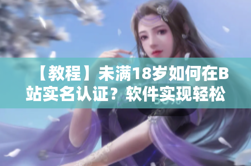 【教程】未满18岁如何在B站实名认证？软件实现轻松完成！
