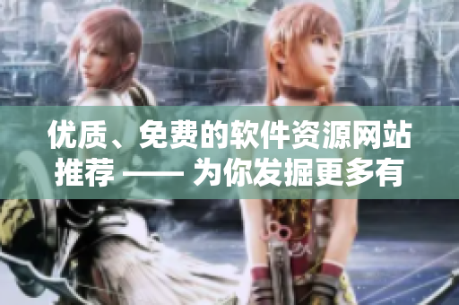 优质、免费的软件资源网站推荐 —— 为你发掘更多有价值的软件知识！