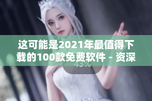 这可能是2021年最值得下载的100款免费软件 - 资深编辑推荐