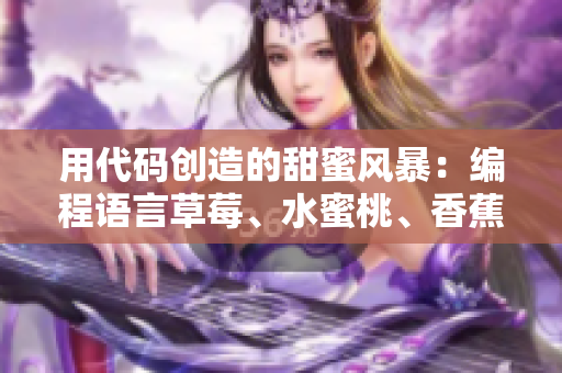 用代码创造的甜蜜风暴：编程语言草莓、水蜜桃、香蕉、甜橙与芒果