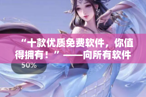 “十款优质免费软件，你值得拥有！”——向所有软件爱好者强烈推荐！