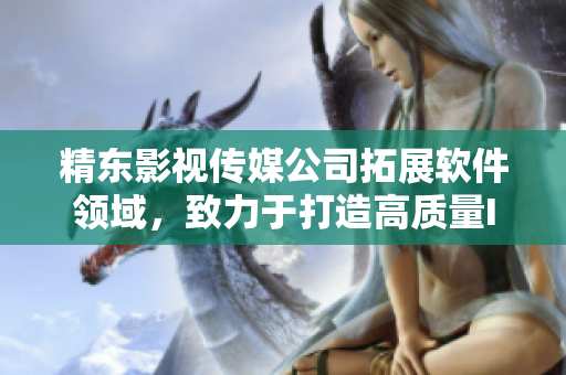 精东影视传媒公司拓展软件领域，致力于打造高质量IT产品