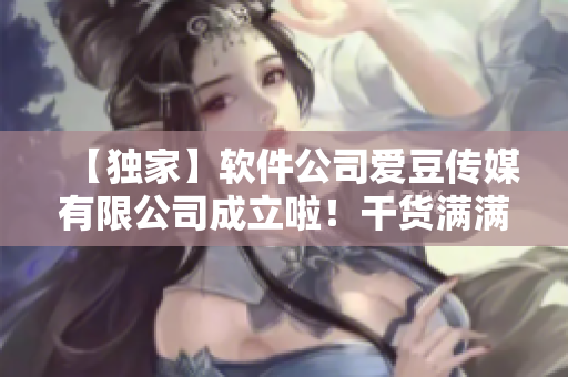 【独家】软件公司爱豆传媒有限公司成立啦！干货满满，敬请期待！