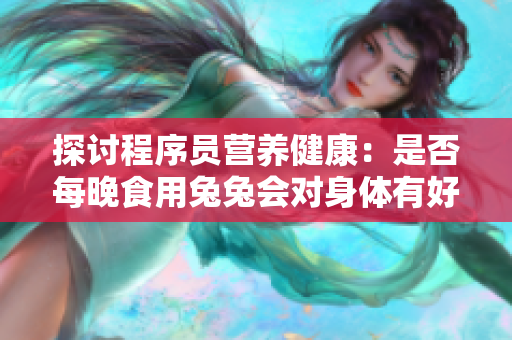 探讨程序员营养健康：是否每晚食用兔兔会对身体有好处？
