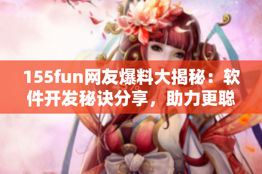 155fun网友爆料大揭秘：软件开发秘诀分享，助力更聪明编程