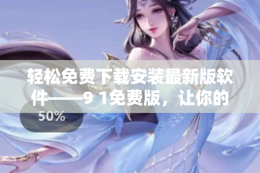 轻松免费下载安装最新版软件——9 1免费版，让你的电脑更快更高效！