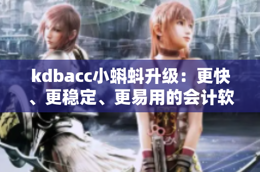 kdbacc小蝌蚪升级：更快、更稳定、更易用的会计软件新版本