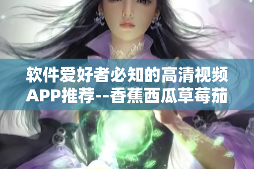 软件爱好者必知的高清视频APP推荐--香蕉西瓜草莓茄子