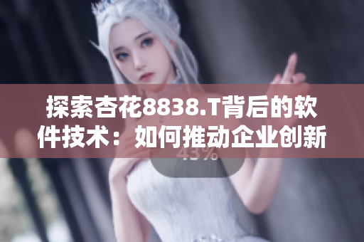 探索杏花8838.T背后的软件技术：如何推动企业创新发展？