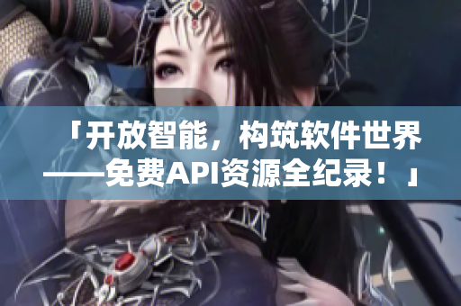 「开放智能，构筑软件世界——免费API资源全纪录！」