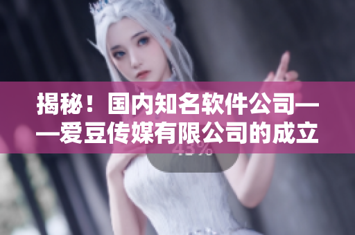揭秘！国内知名软件公司——爱豆传媒有限公司的成立日期