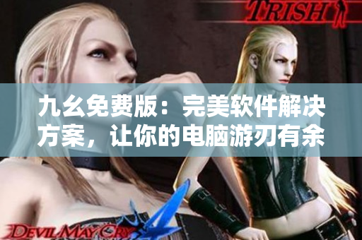九幺免费版：完美软件解决方案，让你的电脑游刃有余