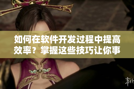 如何在软件开发过程中提高效率？掌握这些技巧让你事半功倍！