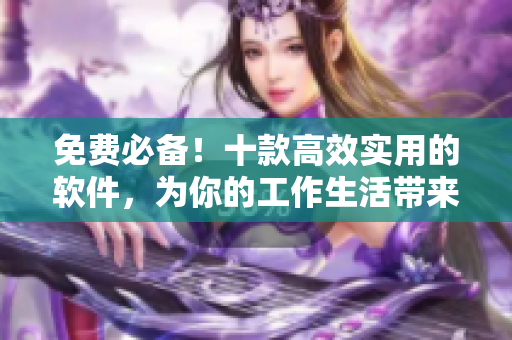 免费必备！十款高效实用的软件，为你的工作生活带来便利