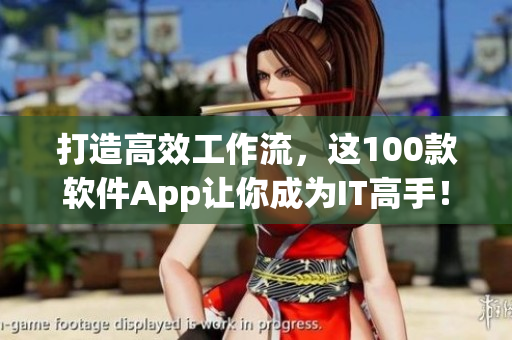 打造高效工作流，这100款软件App让你成为IT高手！