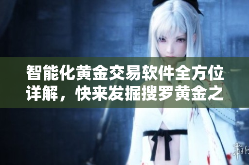 智能化黄金交易软件全方位详解，快来发掘搜罗黄金之路！