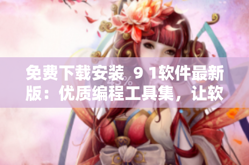 免费下载安装  9 1软件最新版：优质编程工具集，让软件开发轻松愉快