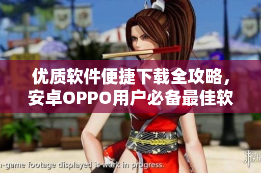 优质软件便捷下载全攻略，安卓OPPO用户必备最佳软件推荐