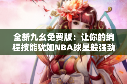 全新九幺免费版：让你的编程技能犹如NBA球星般强劲！