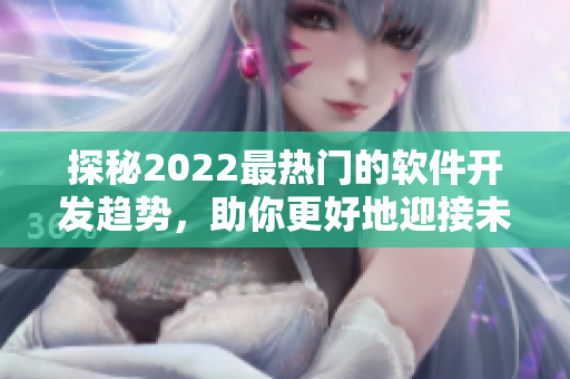 探秘2022最热门的软件开发趋势，助你更好地迎接未来挑战
