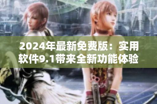 2024年最新免费版：实用软件9.1带来全新功能体验