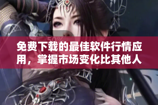 免费下载的最佳软件行情应用，掌握市场变化比其他人更快！