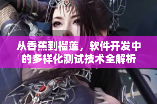从香蕉到榴莲，软件开发中的多样化测试技术全解析