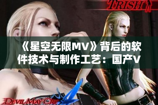 《星空无限MV》背后的软件技术与制作工艺：国产VR音视频技术走向新高度