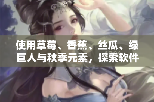使用草莓、香蕉、丝瓜、绿巨人与秋季元素，探索软件行业的五大趋势