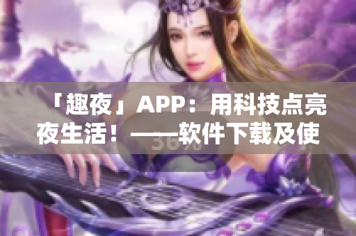「趣夜」APP：用科技点亮夜生活！——软件下载及使用指南