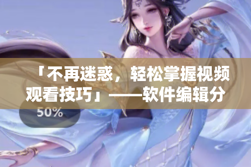 「不再迷惑，轻松掌握视频观看技巧」——软件编辑分享！