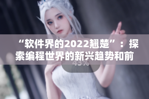 “软件界的2022翘楚”：探索编程世界的新兴趋势和前沿技术