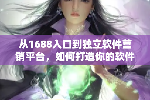 从1688入口到独立软件营销平台，如何打造你的软件品牌
