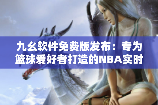 九幺软件免费版发布：专为篮球爱好者打造的NBA实时比分网站