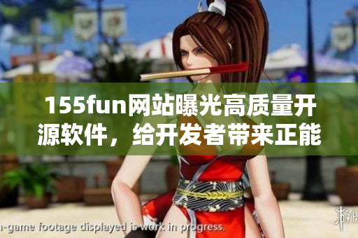 155fun网站曝光高质量开源软件，给开发者带来正能量！
