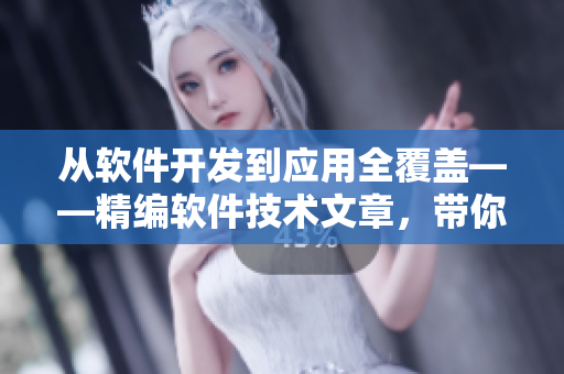 从软件开发到应用全覆盖——精编软件技术文章，带你探索软件世界